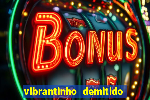 vibrantinho demitido do alterosa esporte